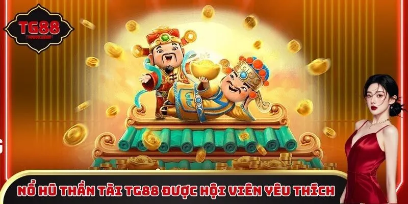 Nổ Hũ Thần Tài TG88 được hội viên yêu thích